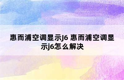 惠而浦空调显示J6 惠而浦空调显示j6怎么解决